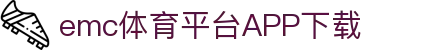 易倍体育 (EMC)官方网站-EMC SPORTS